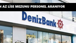Denizbank lise mezunu personel arıyor! Başvuru şartları nelerdir?