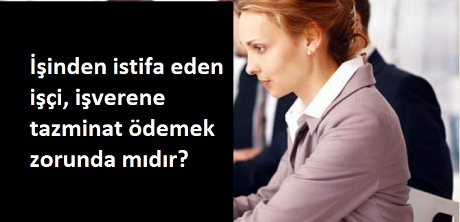 İşinden ayrılan işçi işverene tazminat öder mi?