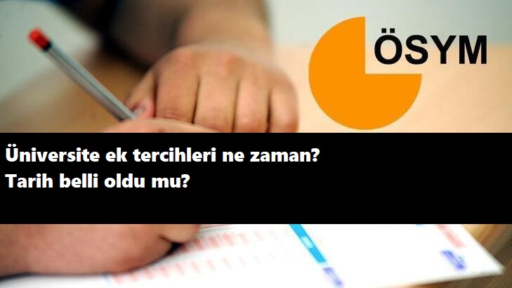 Üniversite ek tercihleri başladı mı? Ek tercihler ne zaman?