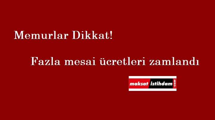 Memurlar daha çok fazla mesai ücreti alacak!