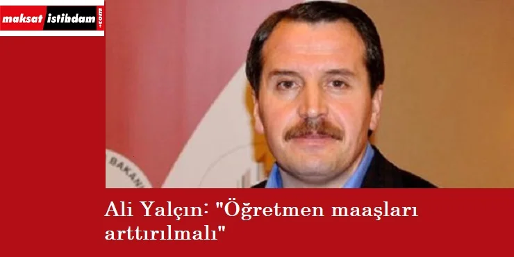 Ali Yalçın: "Öğretmen maaşları düşük"
