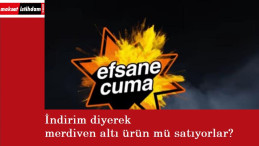 'Efsane Cuma' indirimlerinde merdiven altı ürünler mi satılıyor?