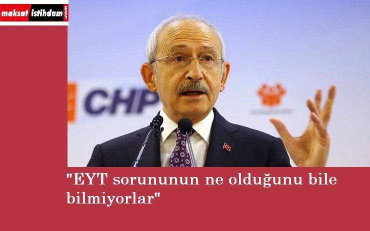 Kılıçdaroğlu: "EYT sorunu ne onu bile bilmiyorlar"