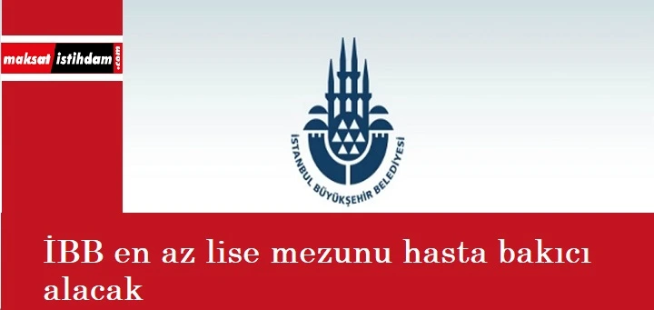 İstanbul Büyükşehir Belediyesi'ne hasta bakıcı aranıyor | Lise mezunu