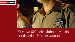 Kamuya 500 bekçi daha alınacak: İşte muhtemel tarih!