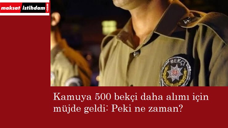 Kamuya 500 bekçi daha alınacak: İşte muhtemel tarih!