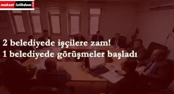 Belediye işçilerine TİS zamları: 2 belediye tamam 1 belediye yolda