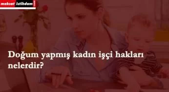Doğum yapan kadın işçi hangi haklara sahip?