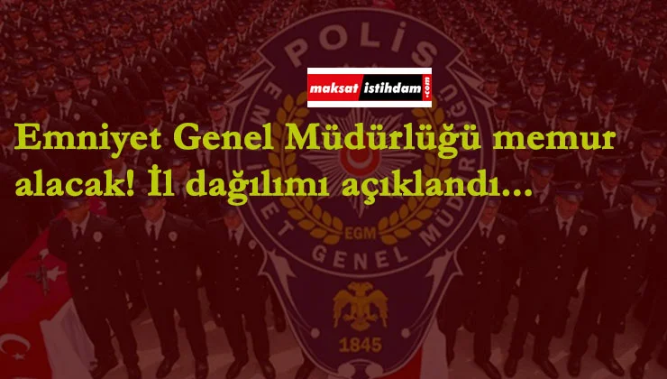 Emniyet Genel Müdürlüğü memur alımı duyurusu yaptı! | İl dağılımı belli oldu