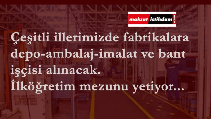 Fabrikalara imalat-ambalaj-depo-bant işçisi aranıyor | En az ilköğretim mezunu