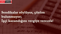 İşçi 'kazandığı gibi' vergiye ödüyor!