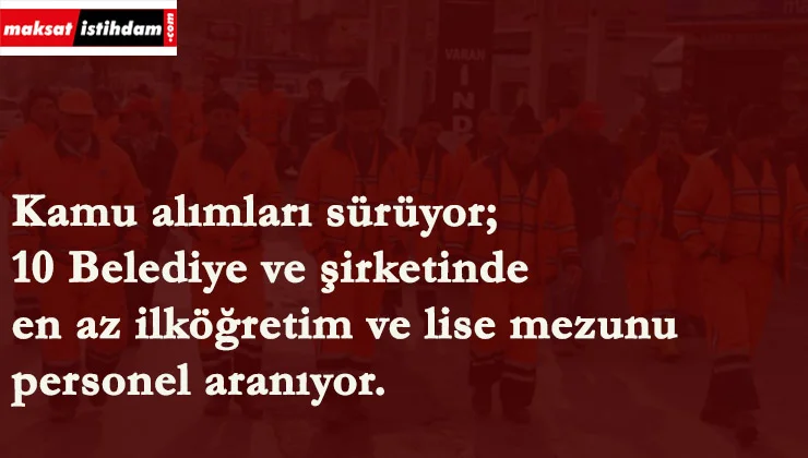 Son başvuru 12-13 Ocak! 10 belediyede alım var