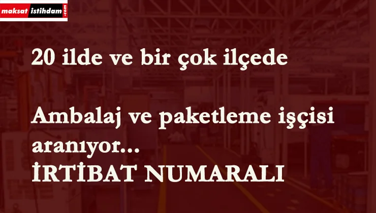 20 ilde ambalajcı ve paketleyici aranıyor | En az ilkokul mezunu