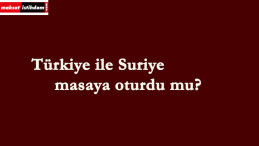 Türkiye ile Suriye masaya oturdu mu?