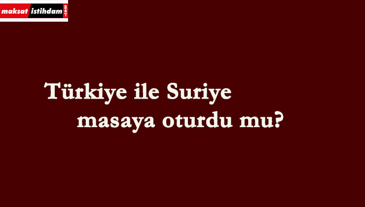 Türkiye ile Suriye masaya oturdu mu?