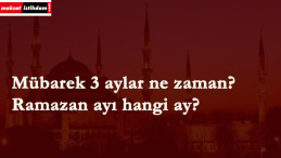 Üç aylar ne zaman başlıyor? 2020 Ramazan ayı ne zaman?