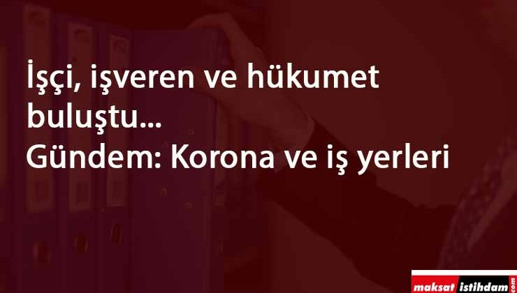 İşçi-işveren ve hükumet bir araya geldi: Gündem iş yerleri ve Corona