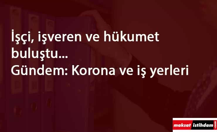 İşçi-işveren ve hükumet bir araya geldi: Gündem iş yerleri ve Corona