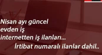 Evden ve internetten iş imkanları | Nisan ayı güncel home office ve internetten iş ilanları