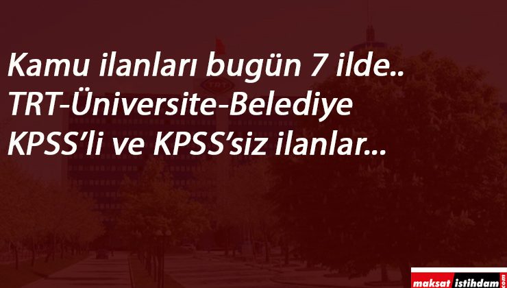7 ilde kamu kurumları personel arıyor | İl Özel İdaresi-Belediye-TRT-Üniversite