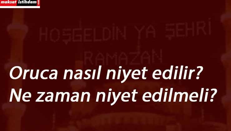 Oruca nasıl niyet edilir? Ramazan orucu niyeti