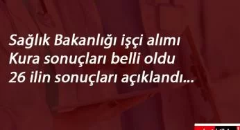 Sağlık Bakanlığı kura sonuçları açıklandı! 26 il belli oluyor
