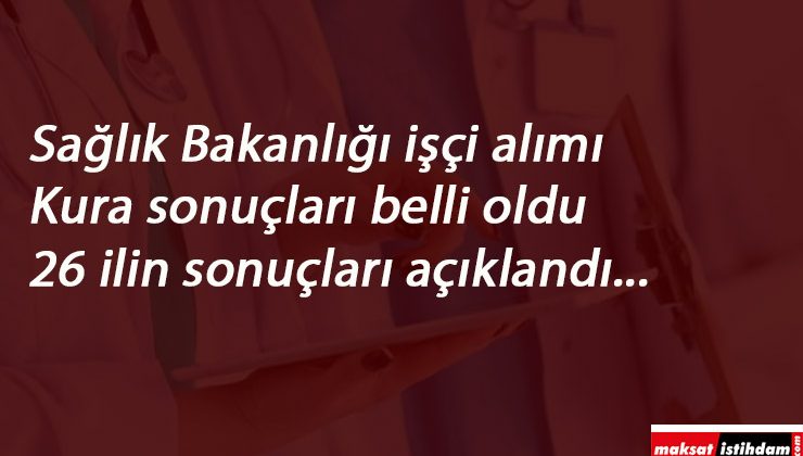 Sağlık Bakanlığı kura sonuçları açıklandı! 26 il belli oluyor