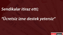 Sendikalar itiraz ediyor: Ücretsiz izne 1170 TL çalışmayana 1000 TL