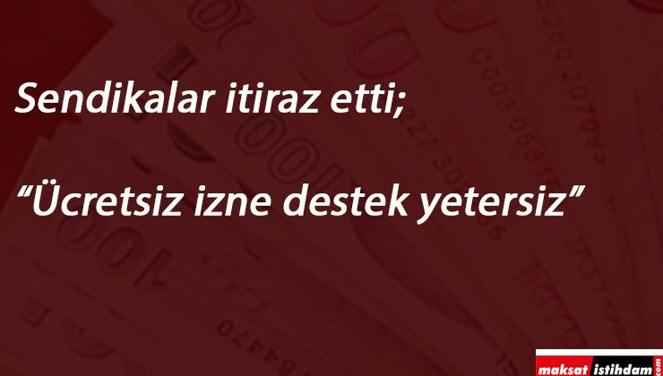 Sendikalar itiraz ediyor: Ücretsiz izne 1170 TL çalışmayana 1000 TL