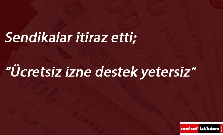 Sendikalar itiraz ediyor: Ücretsiz izne 1170 TL çalışmayana 1000 TL