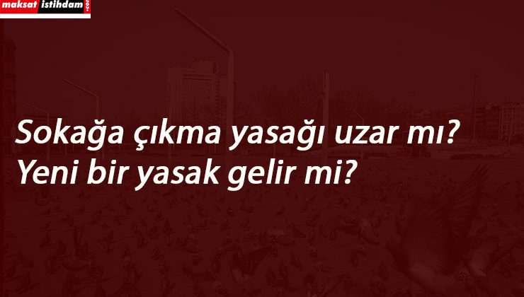 Sokağa çıkma yasağı uzayacak mı? Yasak kaçta bitecek?