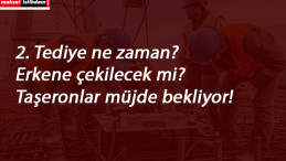 2. Tediye ödemeleri ne zaman? Taşeronlar öne çekilmesini istiyor!