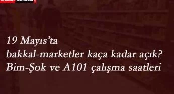 19 Mayıs'ta marketler saat kaça kadar açık? 15 ilimizde market saatleri böyle olacak