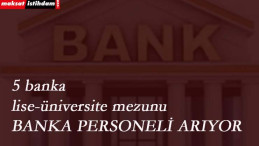 5 banka yüzlerce personel arıyor: Lise-Üniversite mezunu