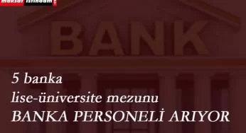 5 banka yüzlerce personel arıyor: Lise-Üniversite mezunu