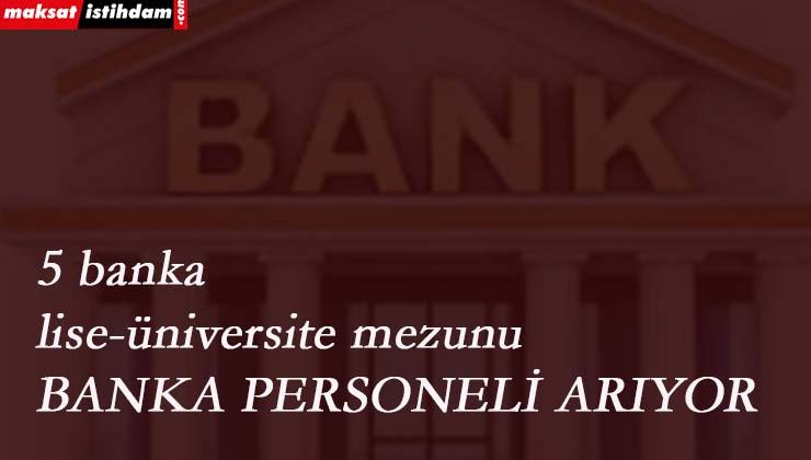 5 banka yüzlerce personel arıyor: Lise-Üniversite mezunu