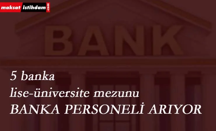 5 banka yüzlerce personel arıyor: Lise-Üniversite mezunu