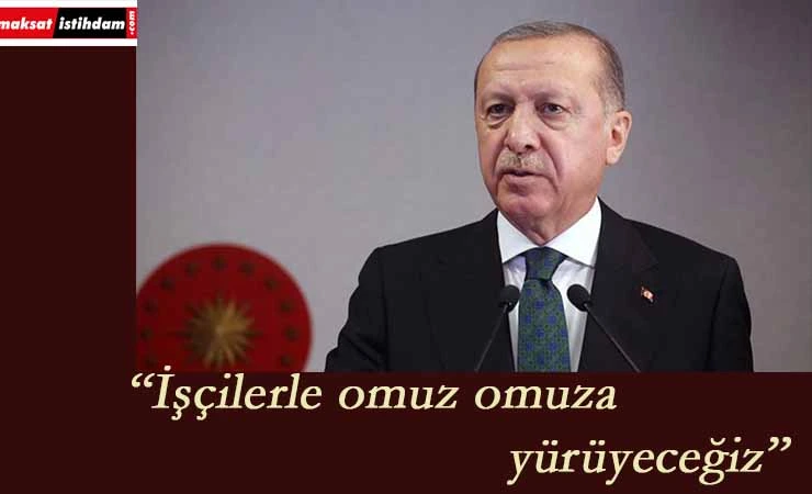Cumhurbaşkanı Erdoğan: " İşçilerimizle omuz omuza yürüyeceğiz"