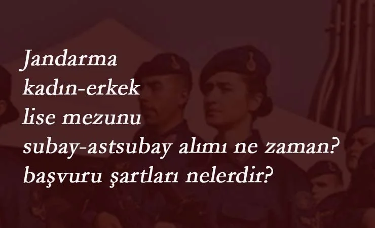 Jandarma Genel Komutanlığı lise mezunu subay-astsubay alımı ne zaman? Nasıl alınacak?