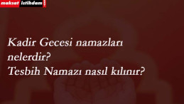 Kadir Gecesi kılınacak namazlar nelerdir? Tesbih namazı nasıl kılınır?