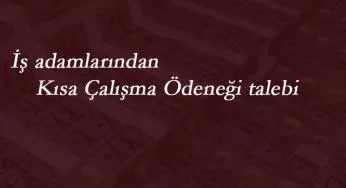 İş adamlarından kısa çalışma ödeneği talebi