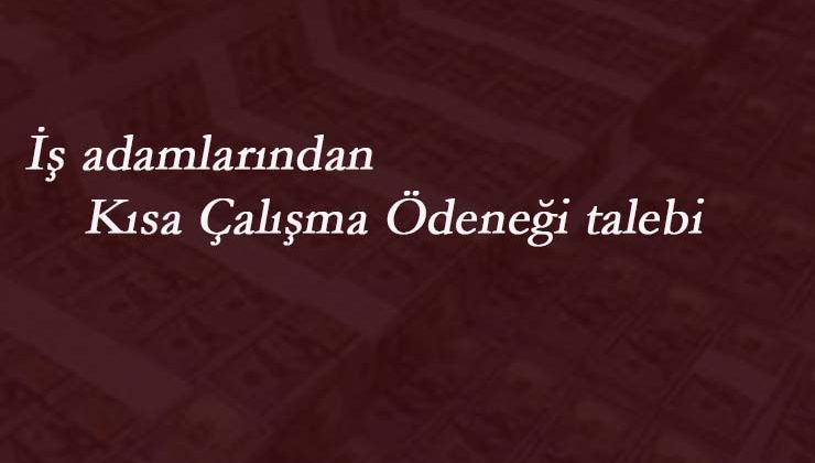 İş adamlarından kısa çalışma ödeneği talebi