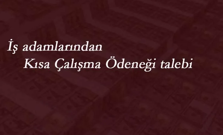 İş adamlarından kısa çalışma ödeneği talebi