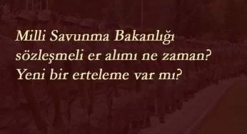 Milli Savunma Bakanlığı sözleşmeli er alımı ne zaman? Yeni erteleme var mı?