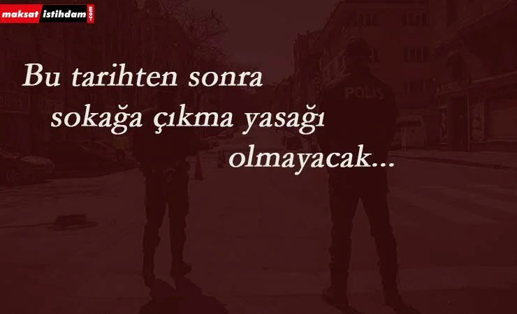Bu tarihten itibaren artık sokağa çıkma yasağı olmayacak!