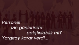 Personel izin gününde çalıştırılır mı? Yargıtay açıkladı