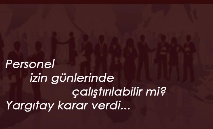Personel izin gününde çalıştırılır mı? Yargıtay açıkladı