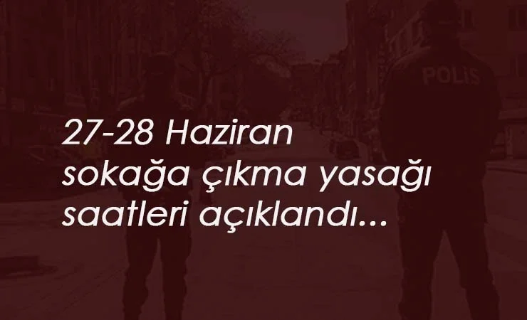 27-28 Haziran sokağa çıkma yasağı genelgesi yayınlandı! İçişleri Bakanlığı genelgesi ile saatler belli oldu