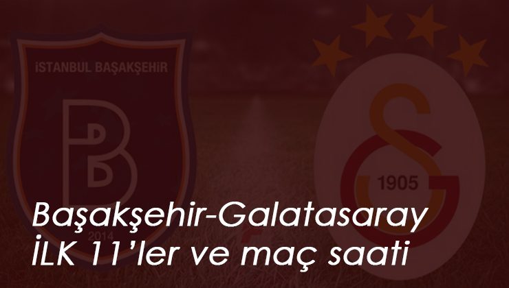 Başakşehir Galatasaray maçı saat kaçta? İlk 11'ler belli oldu