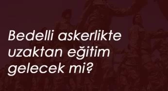 Bedelli askerlik uzaktan eğitimle olacak mı? Siyasilerden talep geldi